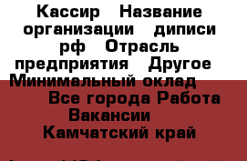 Кассир › Название организации ­ диписи.рф › Отрасль предприятия ­ Другое › Минимальный оклад ­ 30 000 - Все города Работа » Вакансии   . Камчатский край